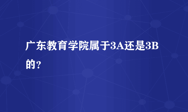 广东教育学院属于3A还是3B的？