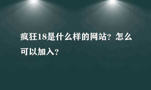 疯狂18是什么样的网站？怎么可以加入？