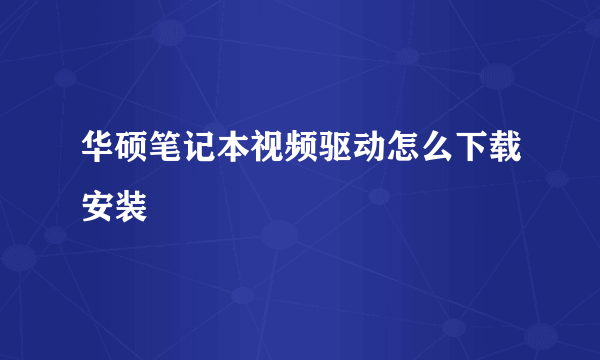 华硕笔记本视频驱动怎么下载安装