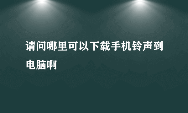 请问哪里可以下载手机铃声到电脑啊