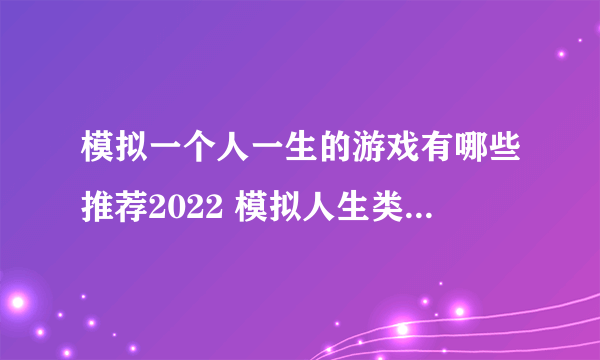 模拟一个人一生的游戏有哪些推荐2022 模拟人生类的手机游戏排行榜