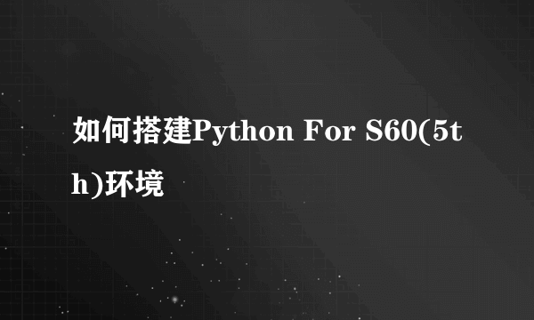 如何搭建Python For S60(5th)环境