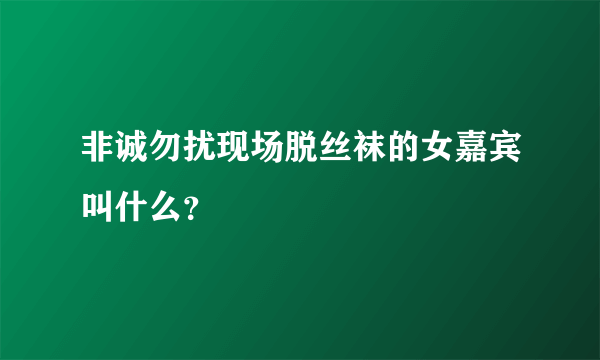 非诚勿扰现场脱丝袜的女嘉宾叫什么？