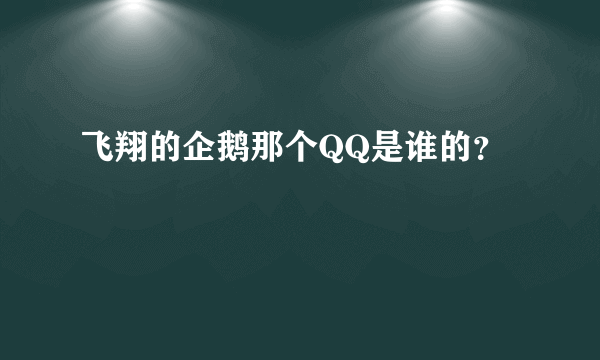 飞翔的企鹅那个QQ是谁的？