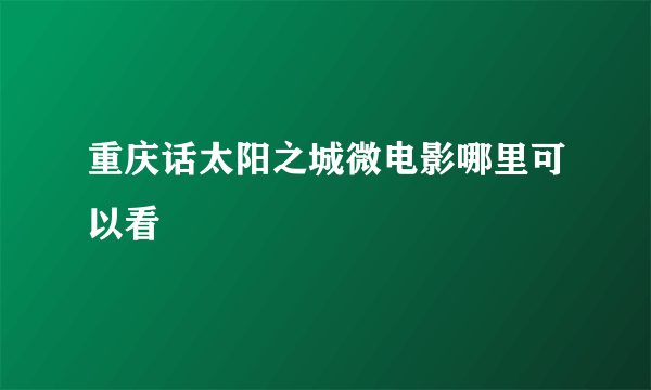 重庆话太阳之城微电影哪里可以看