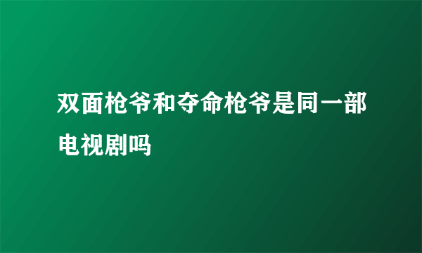 双面枪爷和夺命枪爷是同一部电视剧吗