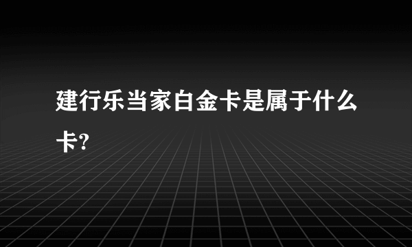 建行乐当家白金卡是属于什么卡?