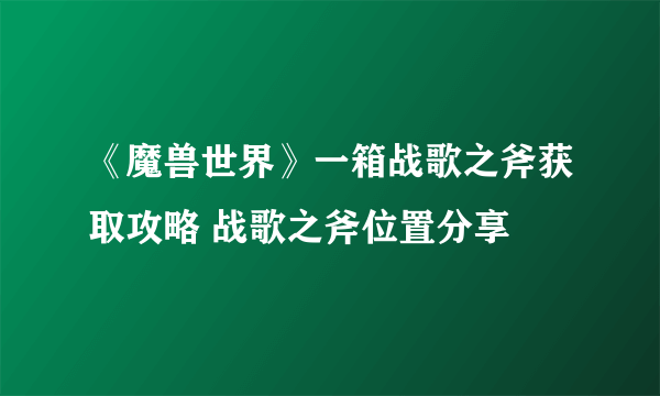 《魔兽世界》一箱战歌之斧获取攻略 战歌之斧位置分享