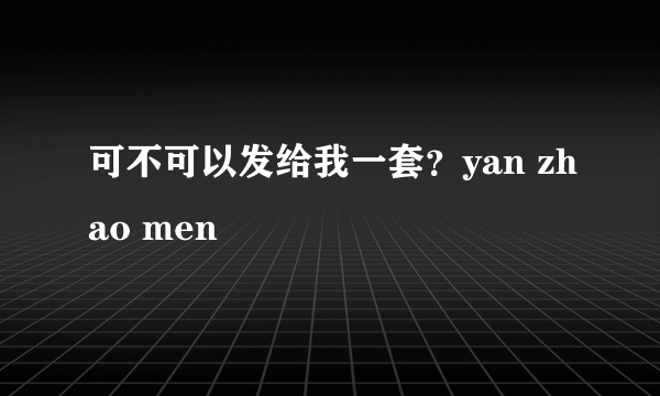 可不可以发给我一套？yan zhao men