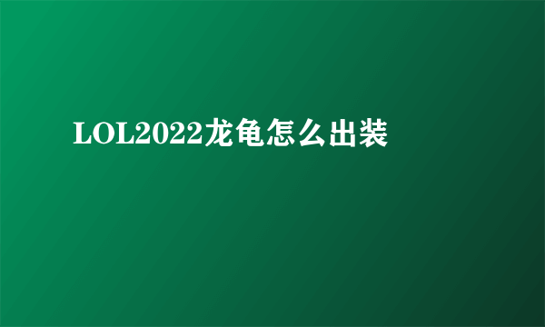 LOL2022龙龟怎么出装