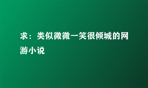 求：类似微微一笑很倾城的网游小说