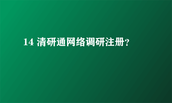 14 清研通网络调研注册？