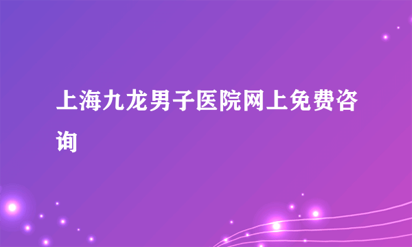 上海九龙男子医院网上免费咨询