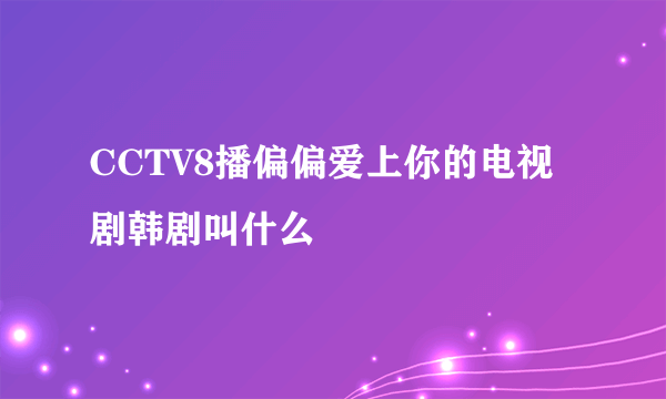 CCTV8播偏偏爱上你的电视剧韩剧叫什么