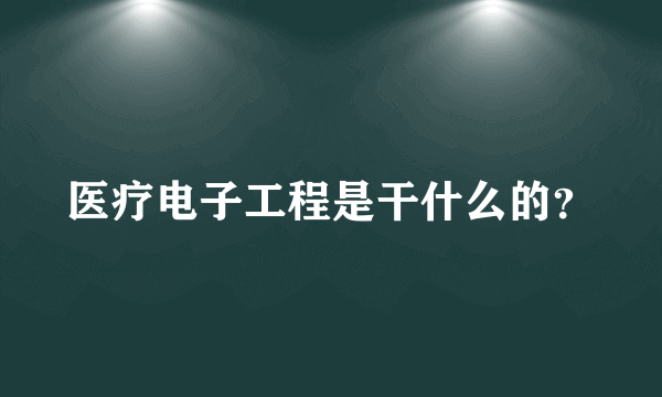 医疗电子工程是干什么的？