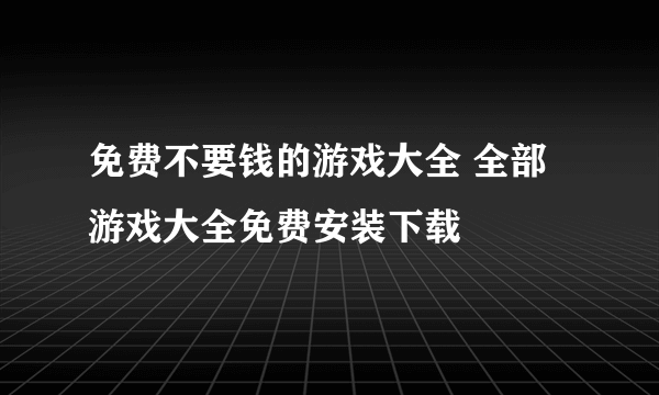 免费不要钱的游戏大全 全部游戏大全免费安装下载