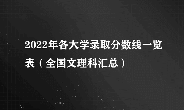 2022年各大学录取分数线一览表（全国文理科汇总）