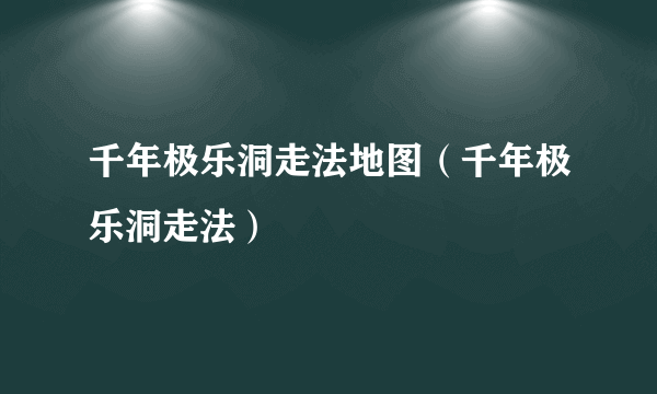 千年极乐洞走法地图（千年极乐洞走法）