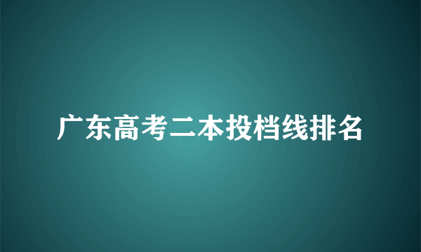 广东高考二本投档线排名