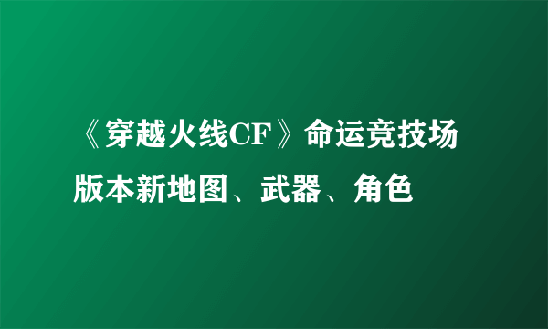 《穿越火线CF》命运竞技场版本新地图、武器、角色