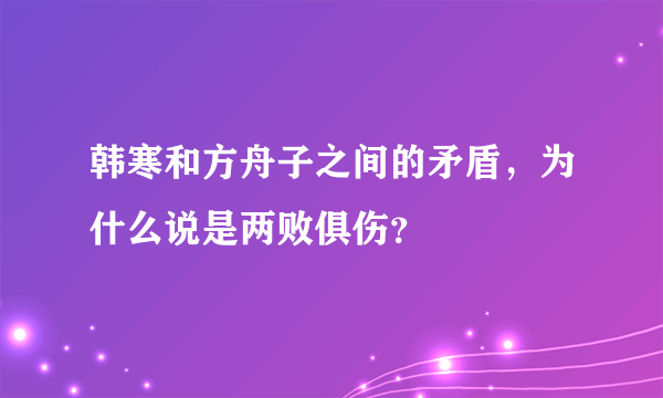 韩寒和方舟子之间的矛盾，为什么说是两败俱伤？