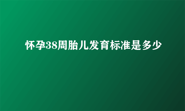 怀孕38周胎儿发育标准是多少