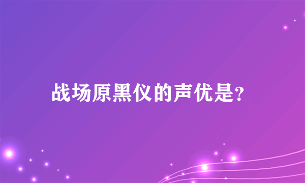 战场原黑仪的声优是？