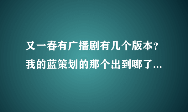 又一春有广播剧有几个版本？我的蓝策划的那个出到哪了？为什么坑