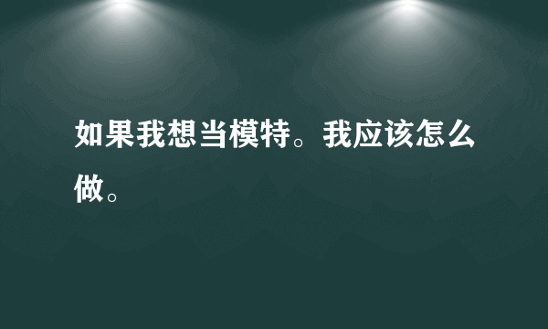 如果我想当模特。我应该怎么做。