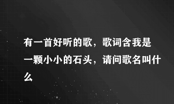 有一首好听的歌，歌词含我是一颗小小的石头，请问歌名叫什么