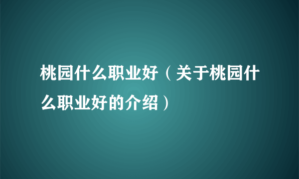 桃园什么职业好（关于桃园什么职业好的介绍）