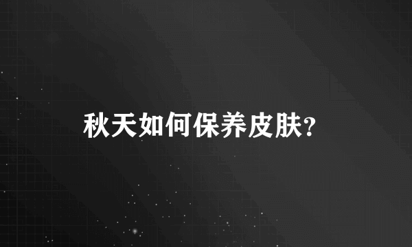 秋天如何保养皮肤？