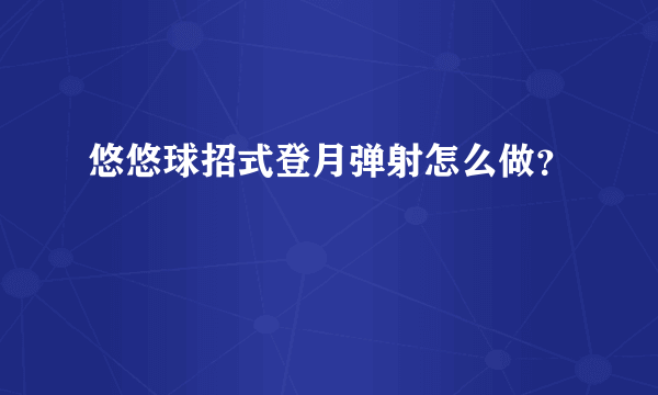 悠悠球招式登月弹射怎么做？