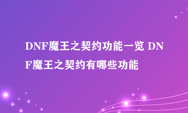 DNF魔王之契约功能一览 DNF魔王之契约有哪些功能