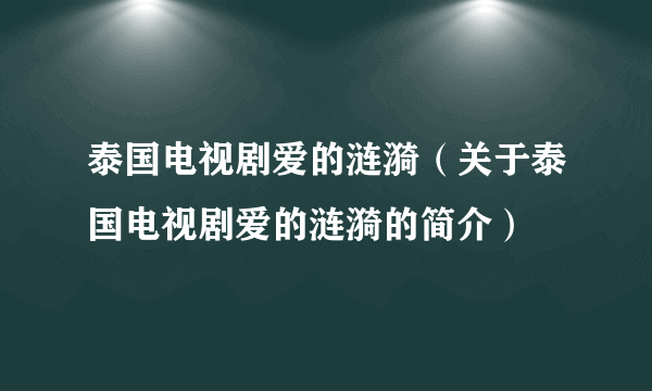 泰国电视剧爱的涟漪（关于泰国电视剧爱的涟漪的简介）