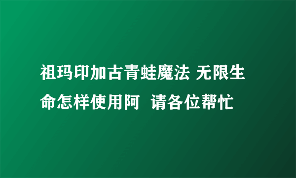 祖玛印加古青蛙魔法 无限生命怎样使用阿  请各位帮忙