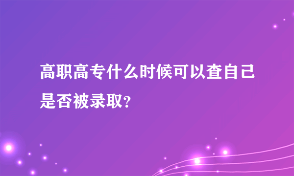 高职高专什么时候可以查自己是否被录取？