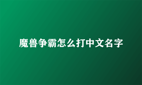 魔兽争霸怎么打中文名字