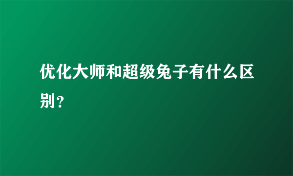 优化大师和超级兔子有什么区别？