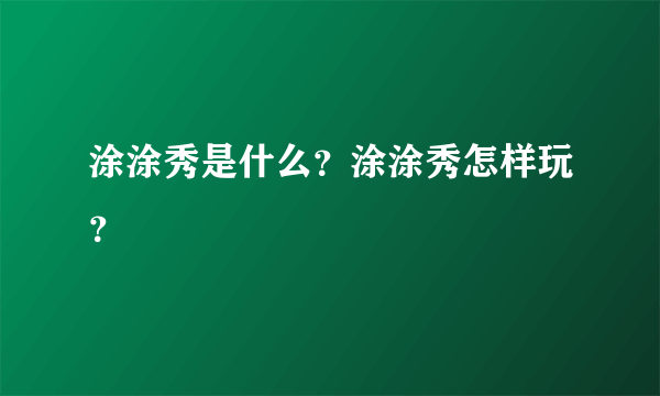 涂涂秀是什么？涂涂秀怎样玩？