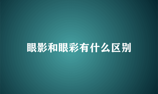 眼影和眼彩有什么区别