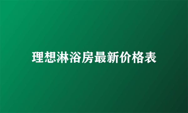 理想淋浴房最新价格表