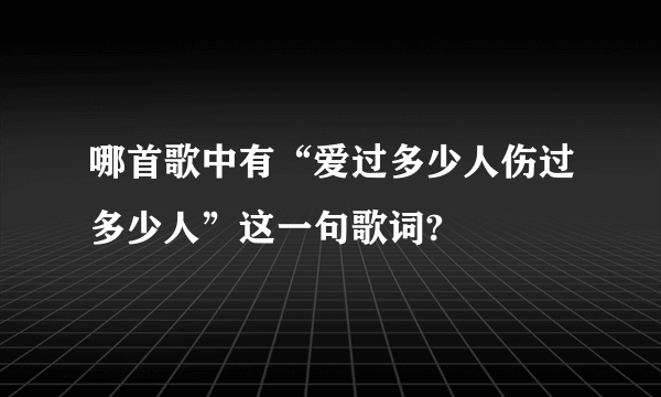 哪首歌中有“爱过多少人伤过多少人”这一句歌词?