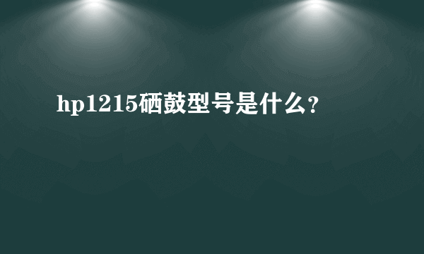 hp1215硒鼓型号是什么？