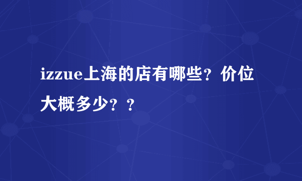 izzue上海的店有哪些？价位大概多少？？