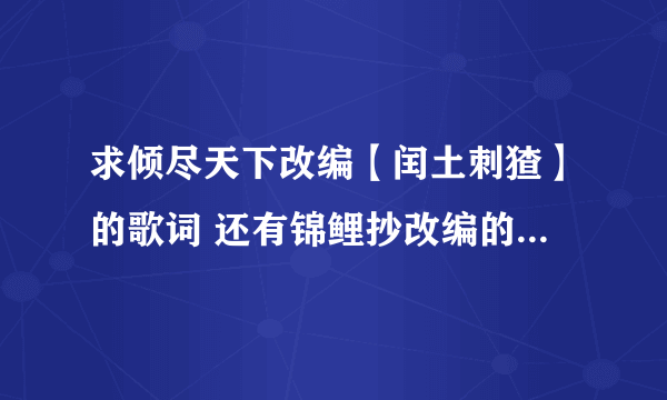 求倾尽天下改编【闰土刺猹】的歌词 还有锦鲤抄改编的【闰猹抄】的歌词 谢谢