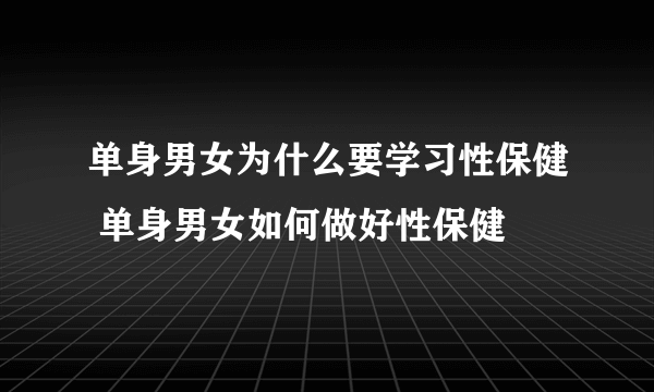 单身男女为什么要学习性保健 单身男女如何做好性保健