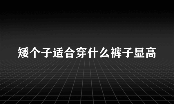 矮个子适合穿什么裤子显高