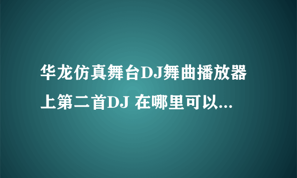 华龙仿真舞台DJ舞曲播放器上第二首DJ 在哪里可以下载 http://www.hlgzs.com/hlyy_6680.html 最新网络红歌D