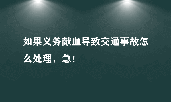 如果义务献血导致交通事故怎么处理，急！